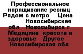 Профессиональное наращивание ресниц. Рядом с метро. › Цена ­ 1 200 - Новосибирская обл., Новосибирск г. Медицина, красота и здоровье » Другое   . Новосибирская обл.